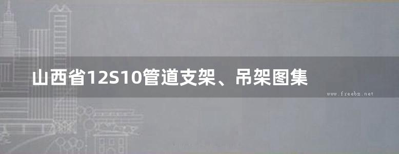 山西省12S10管道支架、吊架图集 山西标准DBJT04-35-2012